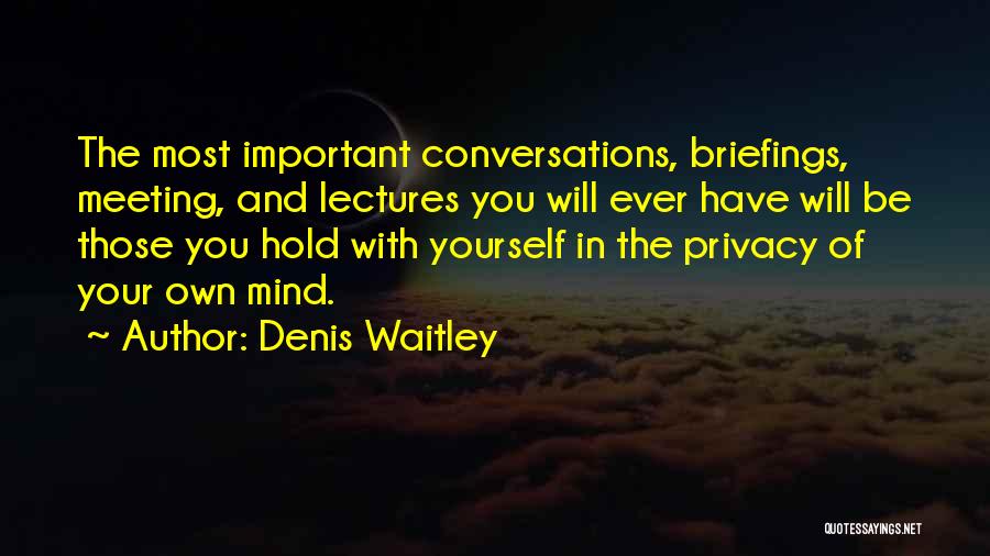 Denis Waitley Quotes: The Most Important Conversations, Briefings, Meeting, And Lectures You Will Ever Have Will Be Those You Hold With Yourself In