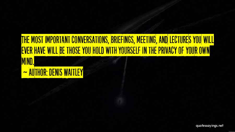 Denis Waitley Quotes: The Most Important Conversations, Briefings, Meeting, And Lectures You Will Ever Have Will Be Those You Hold With Yourself In