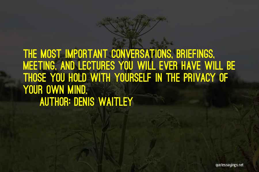 Denis Waitley Quotes: The Most Important Conversations, Briefings, Meeting, And Lectures You Will Ever Have Will Be Those You Hold With Yourself In