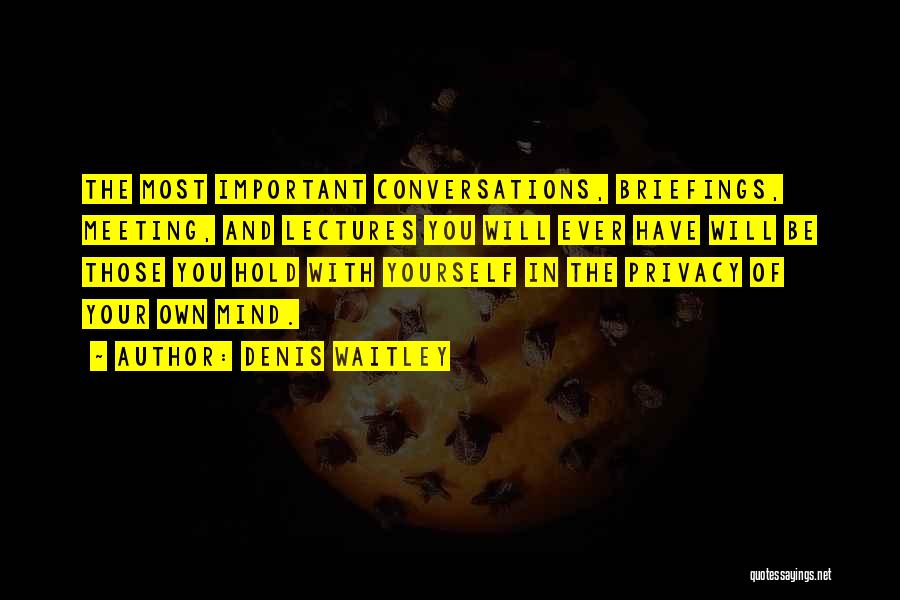 Denis Waitley Quotes: The Most Important Conversations, Briefings, Meeting, And Lectures You Will Ever Have Will Be Those You Hold With Yourself In