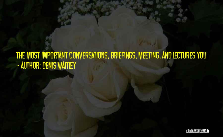 Denis Waitley Quotes: The Most Important Conversations, Briefings, Meeting, And Lectures You Will Ever Have Will Be Those You Hold With Yourself In