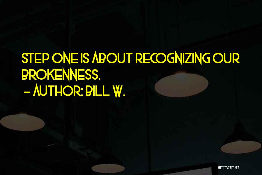 Bill W. Quotes: Step One Is About Recognizing Our Brokenness.