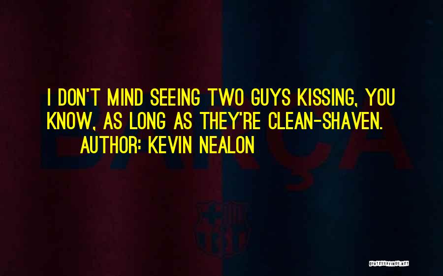 Kevin Nealon Quotes: I Don't Mind Seeing Two Guys Kissing, You Know, As Long As They're Clean-shaven.