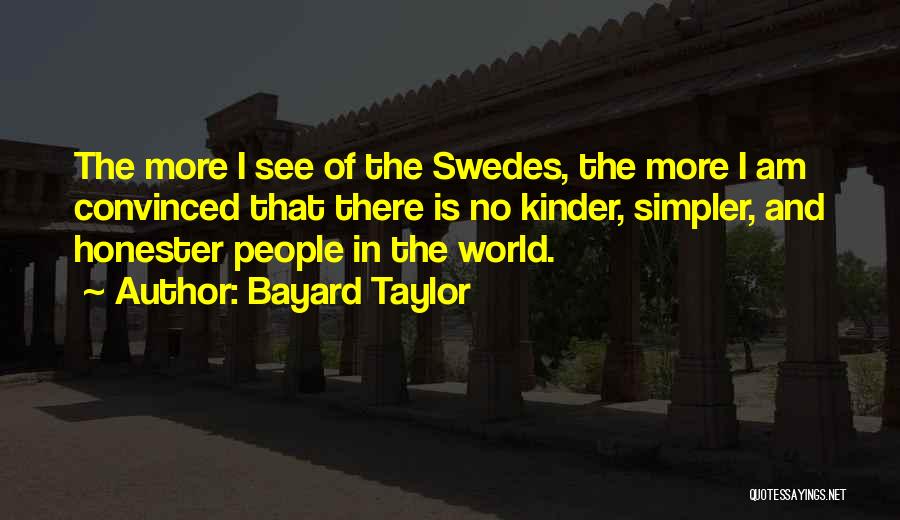 Bayard Taylor Quotes: The More I See Of The Swedes, The More I Am Convinced That There Is No Kinder, Simpler, And Honester
