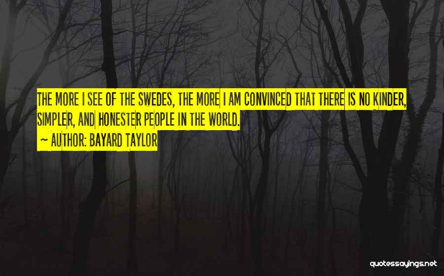 Bayard Taylor Quotes: The More I See Of The Swedes, The More I Am Convinced That There Is No Kinder, Simpler, And Honester