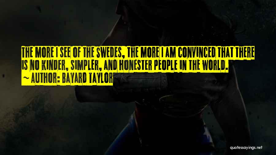 Bayard Taylor Quotes: The More I See Of The Swedes, The More I Am Convinced That There Is No Kinder, Simpler, And Honester