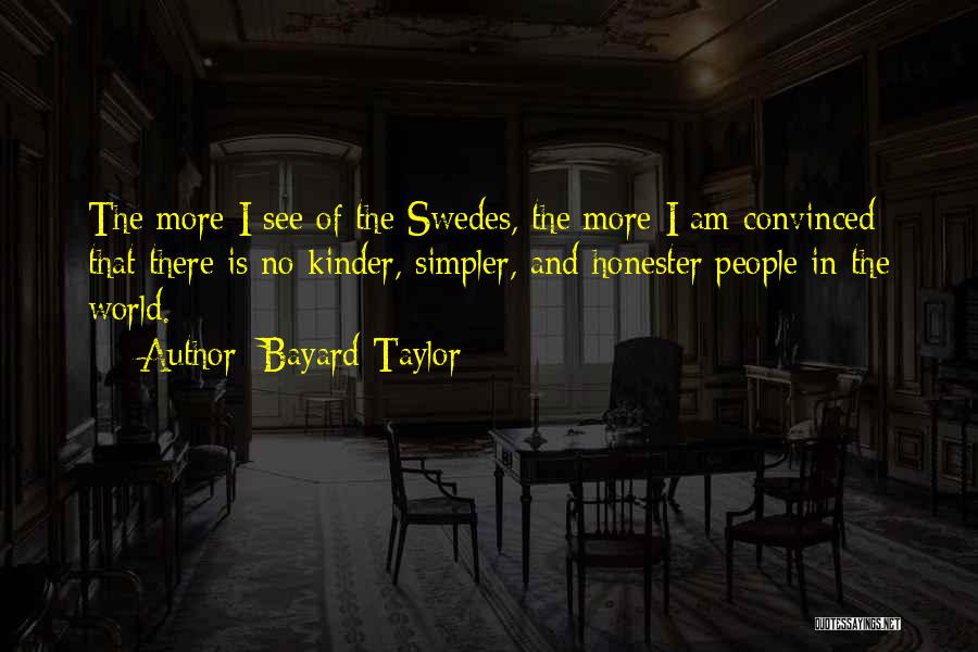 Bayard Taylor Quotes: The More I See Of The Swedes, The More I Am Convinced That There Is No Kinder, Simpler, And Honester