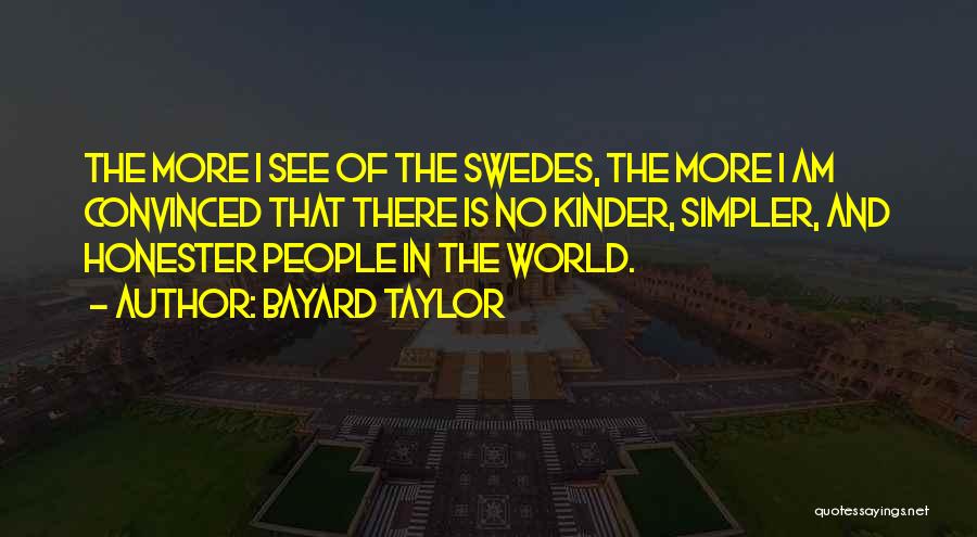 Bayard Taylor Quotes: The More I See Of The Swedes, The More I Am Convinced That There Is No Kinder, Simpler, And Honester