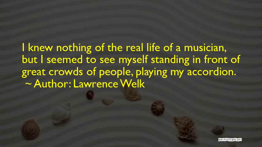 Lawrence Welk Quotes: I Knew Nothing Of The Real Life Of A Musician, But I Seemed To See Myself Standing In Front Of