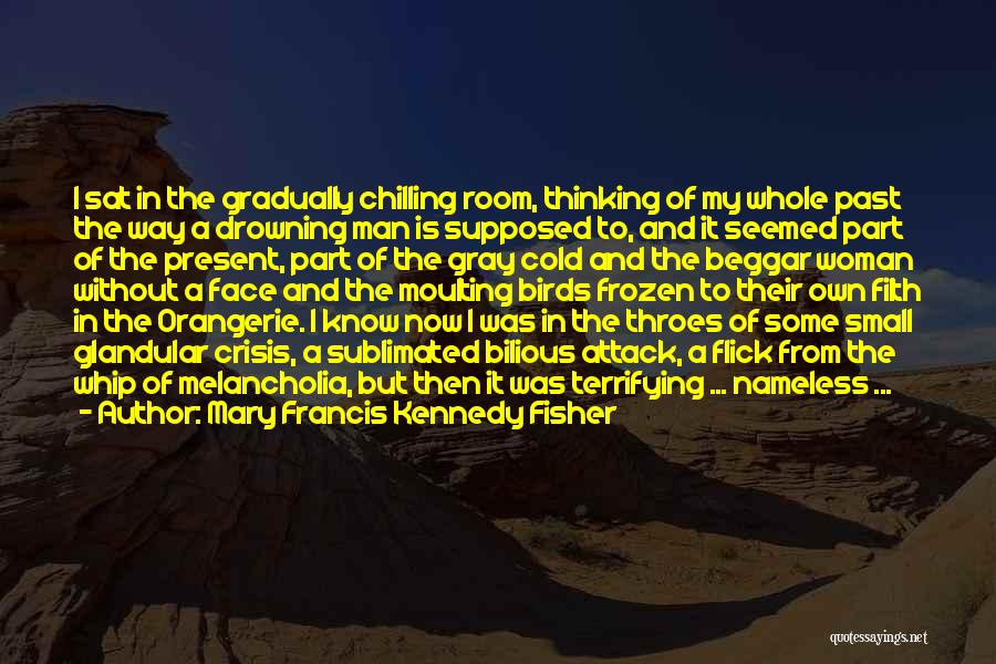 Mary Francis Kennedy Fisher Quotes: I Sat In The Gradually Chilling Room, Thinking Of My Whole Past The Way A Drowning Man Is Supposed To,