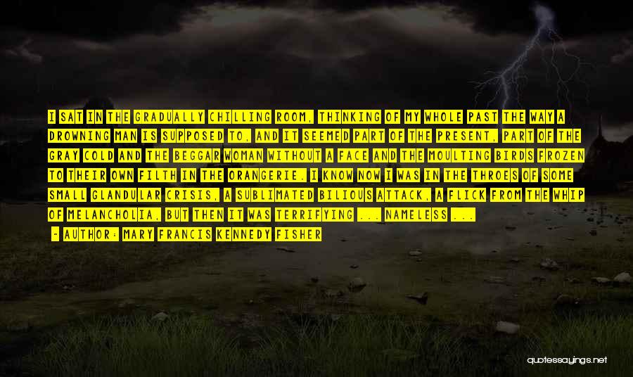 Mary Francis Kennedy Fisher Quotes: I Sat In The Gradually Chilling Room, Thinking Of My Whole Past The Way A Drowning Man Is Supposed To,