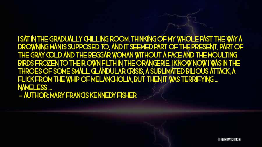 Mary Francis Kennedy Fisher Quotes: I Sat In The Gradually Chilling Room, Thinking Of My Whole Past The Way A Drowning Man Is Supposed To,