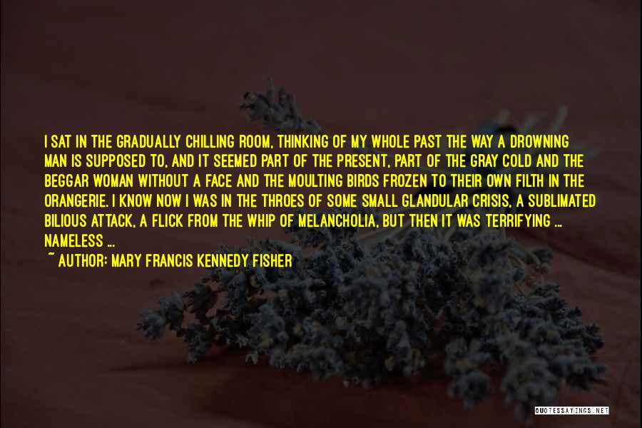 Mary Francis Kennedy Fisher Quotes: I Sat In The Gradually Chilling Room, Thinking Of My Whole Past The Way A Drowning Man Is Supposed To,