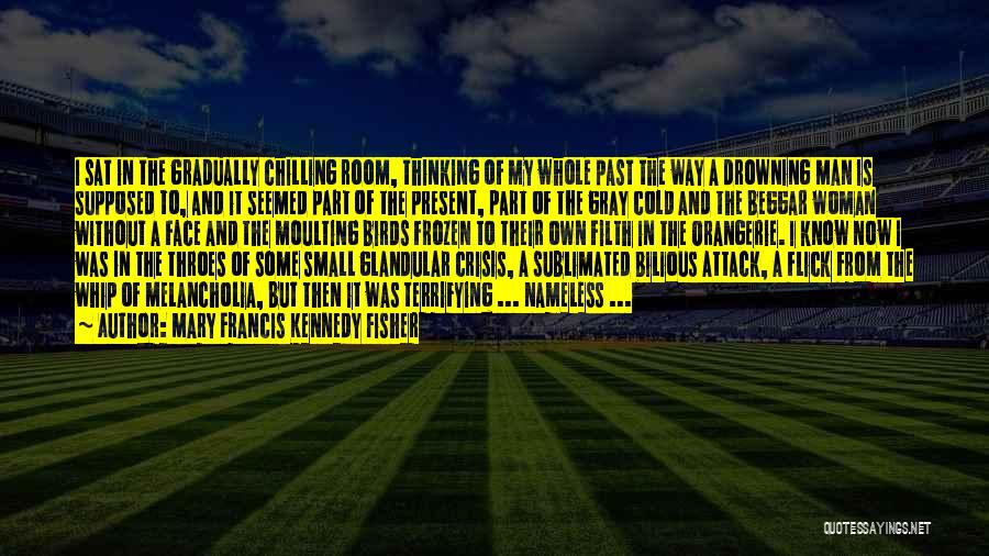 Mary Francis Kennedy Fisher Quotes: I Sat In The Gradually Chilling Room, Thinking Of My Whole Past The Way A Drowning Man Is Supposed To,