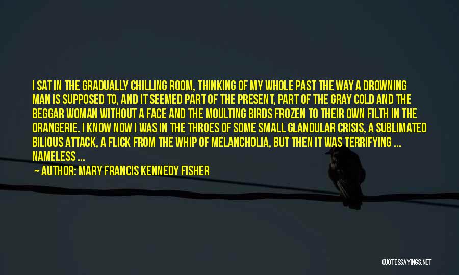 Mary Francis Kennedy Fisher Quotes: I Sat In The Gradually Chilling Room, Thinking Of My Whole Past The Way A Drowning Man Is Supposed To,