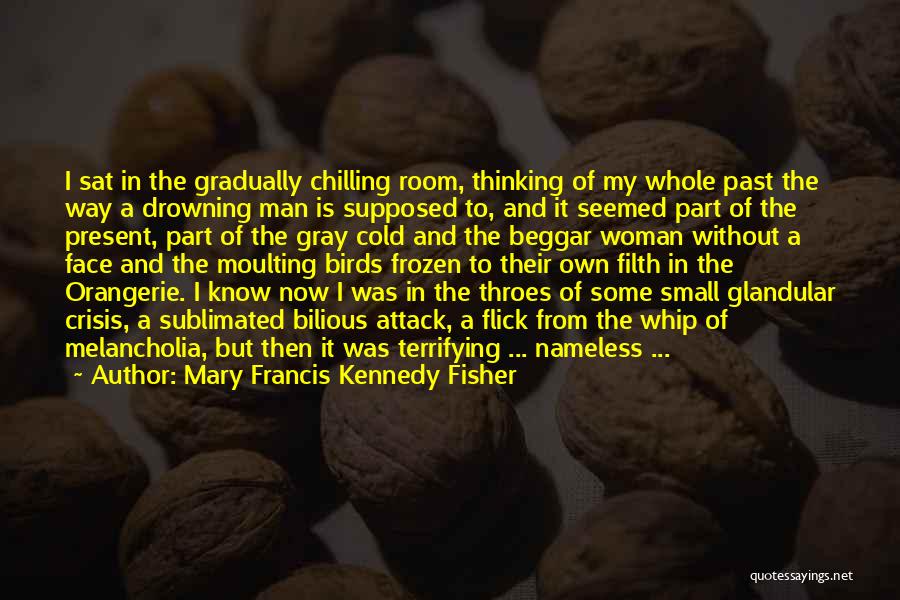 Mary Francis Kennedy Fisher Quotes: I Sat In The Gradually Chilling Room, Thinking Of My Whole Past The Way A Drowning Man Is Supposed To,