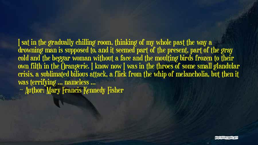 Mary Francis Kennedy Fisher Quotes: I Sat In The Gradually Chilling Room, Thinking Of My Whole Past The Way A Drowning Man Is Supposed To,