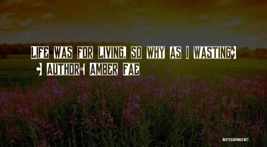 Amber Fae Quotes: Life Was For Living, So Why As I Wasting?