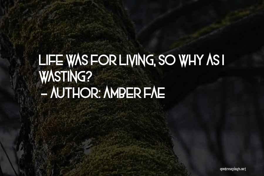 Amber Fae Quotes: Life Was For Living, So Why As I Wasting?