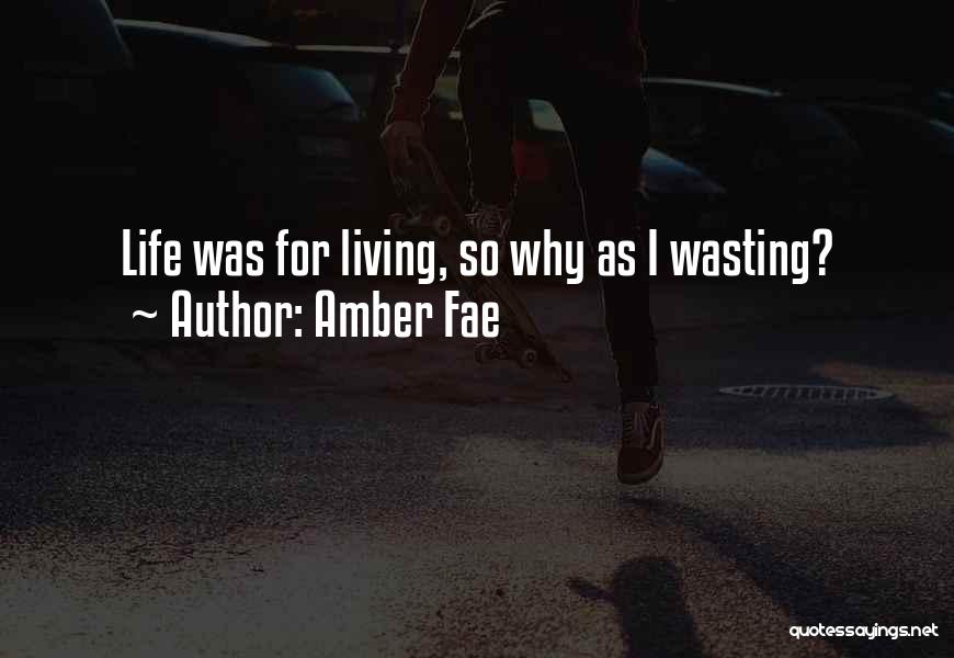 Amber Fae Quotes: Life Was For Living, So Why As I Wasting?