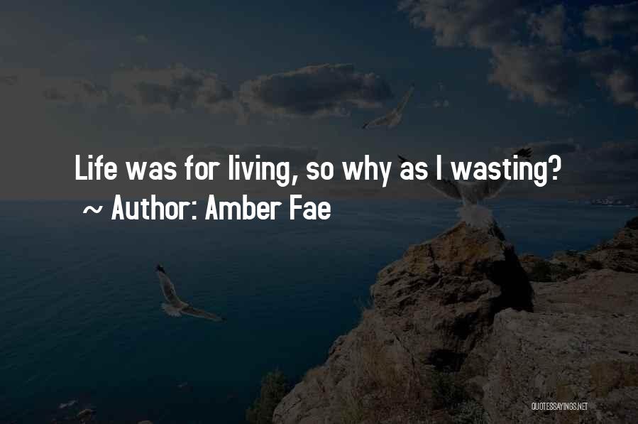 Amber Fae Quotes: Life Was For Living, So Why As I Wasting?