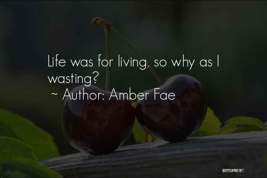 Amber Fae Quotes: Life Was For Living, So Why As I Wasting?