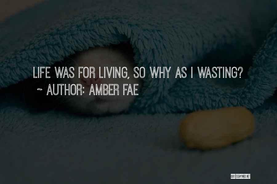 Amber Fae Quotes: Life Was For Living, So Why As I Wasting?