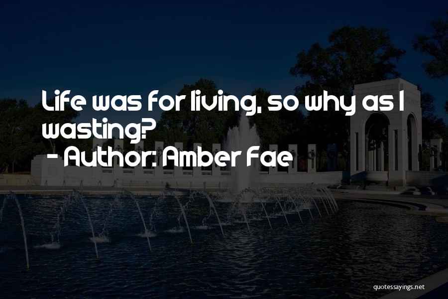 Amber Fae Quotes: Life Was For Living, So Why As I Wasting?