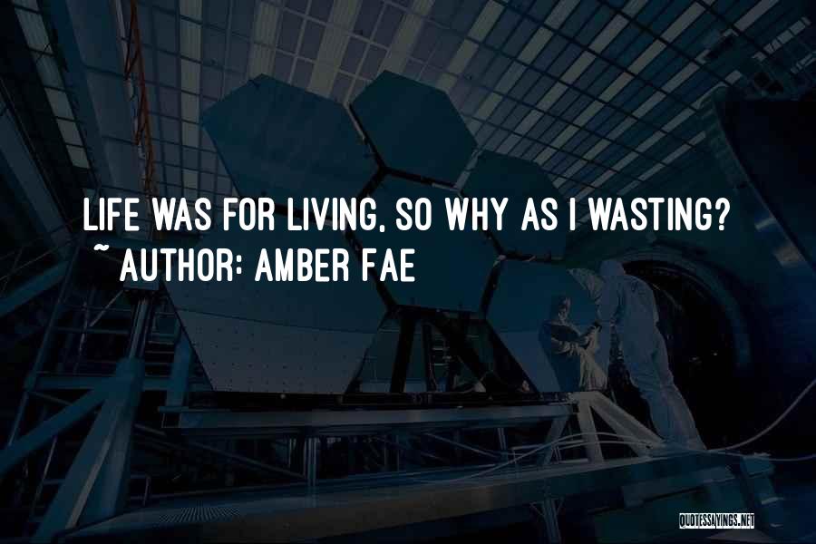 Amber Fae Quotes: Life Was For Living, So Why As I Wasting?