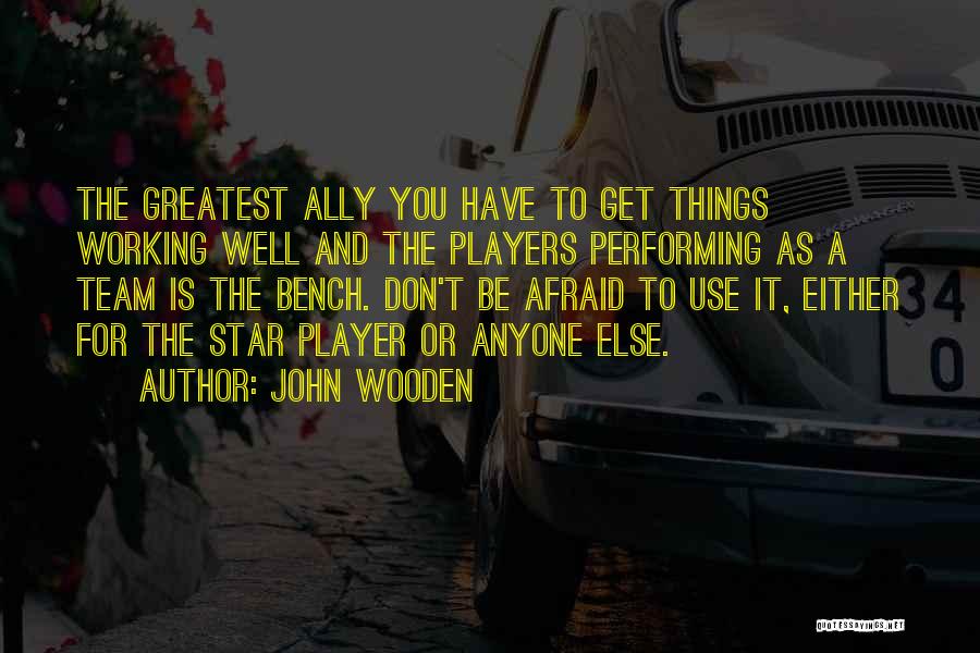 John Wooden Quotes: The Greatest Ally You Have To Get Things Working Well And The Players Performing As A Team Is The Bench.