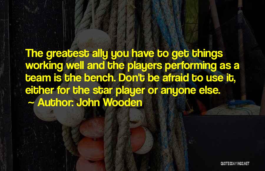 John Wooden Quotes: The Greatest Ally You Have To Get Things Working Well And The Players Performing As A Team Is The Bench.