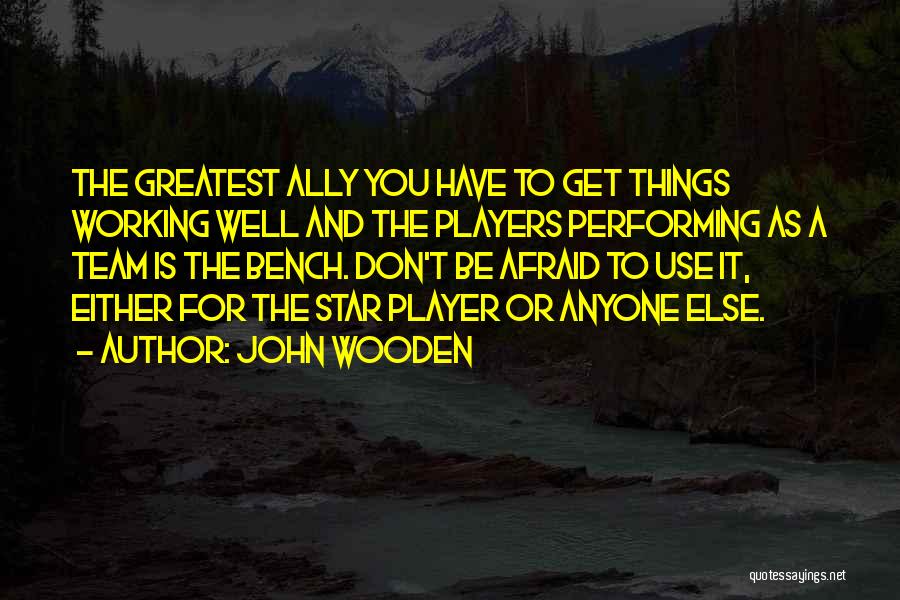 John Wooden Quotes: The Greatest Ally You Have To Get Things Working Well And The Players Performing As A Team Is The Bench.