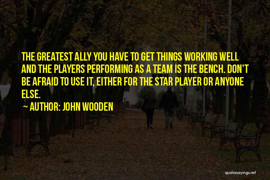 John Wooden Quotes: The Greatest Ally You Have To Get Things Working Well And The Players Performing As A Team Is The Bench.