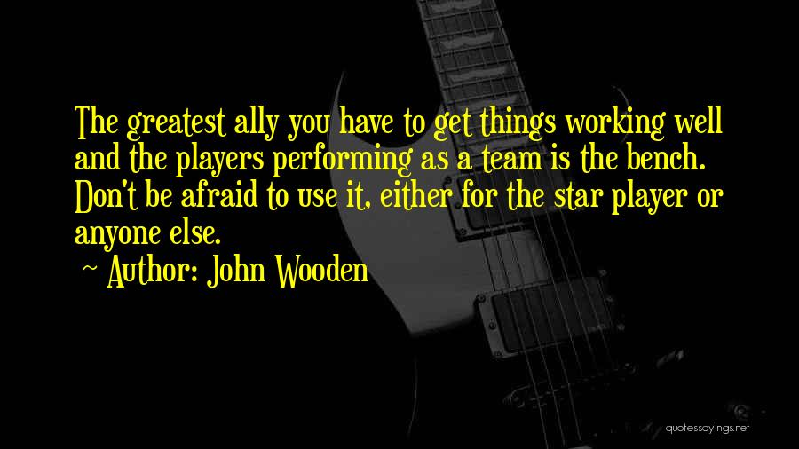 John Wooden Quotes: The Greatest Ally You Have To Get Things Working Well And The Players Performing As A Team Is The Bench.