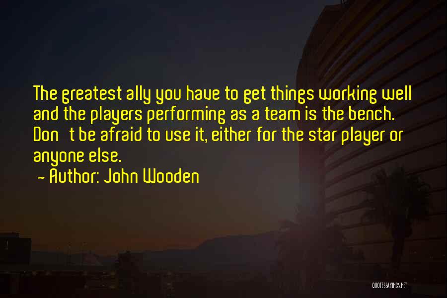 John Wooden Quotes: The Greatest Ally You Have To Get Things Working Well And The Players Performing As A Team Is The Bench.