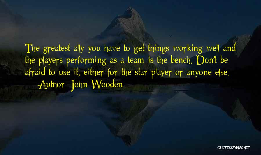 John Wooden Quotes: The Greatest Ally You Have To Get Things Working Well And The Players Performing As A Team Is The Bench.