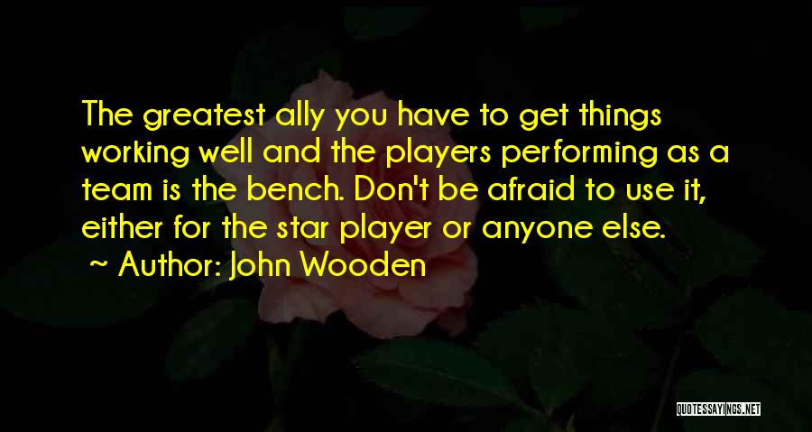 John Wooden Quotes: The Greatest Ally You Have To Get Things Working Well And The Players Performing As A Team Is The Bench.