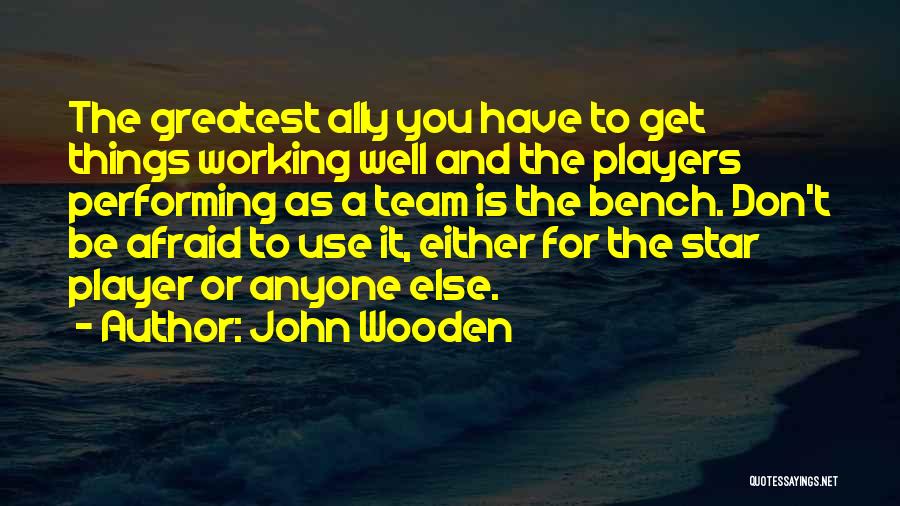 John Wooden Quotes: The Greatest Ally You Have To Get Things Working Well And The Players Performing As A Team Is The Bench.