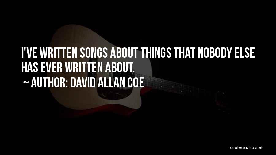 David Allan Coe Quotes: I've Written Songs About Things That Nobody Else Has Ever Written About.