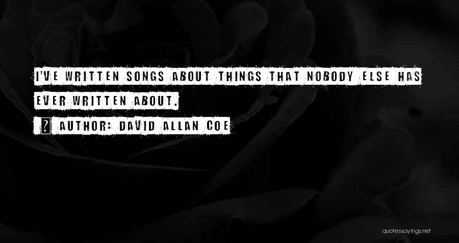 David Allan Coe Quotes: I've Written Songs About Things That Nobody Else Has Ever Written About.