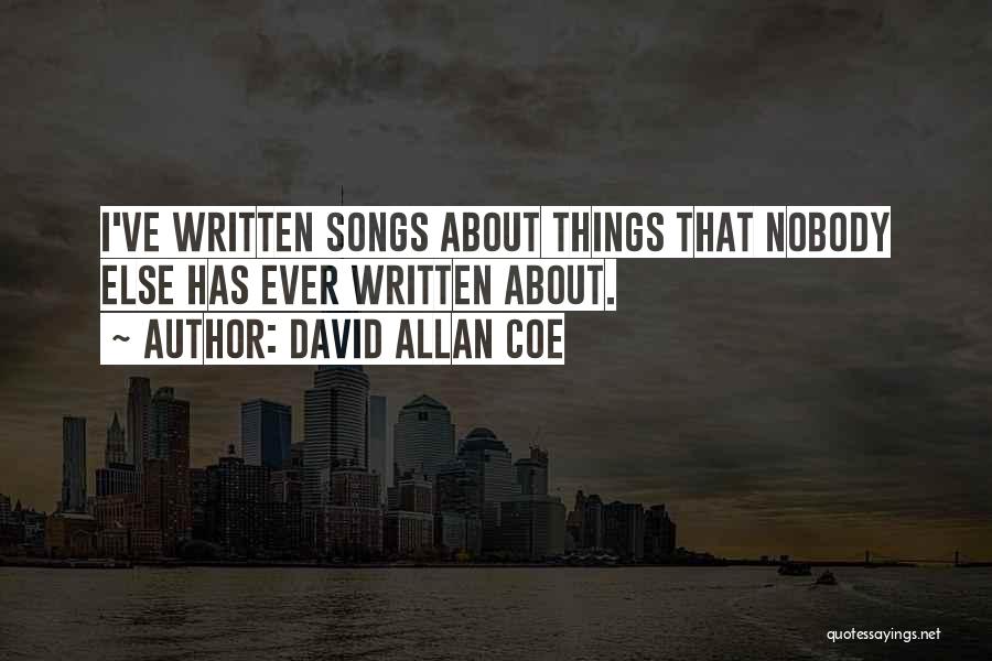 David Allan Coe Quotes: I've Written Songs About Things That Nobody Else Has Ever Written About.