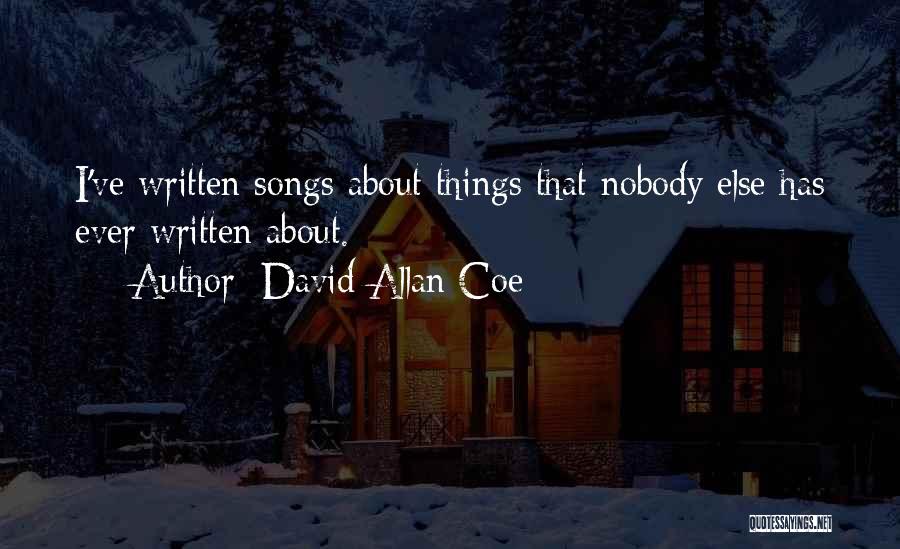 David Allan Coe Quotes: I've Written Songs About Things That Nobody Else Has Ever Written About.