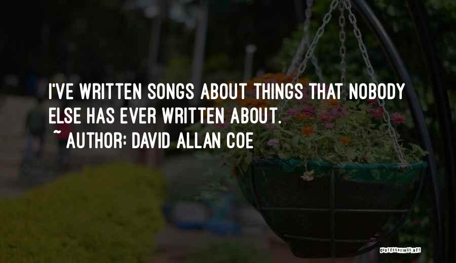 David Allan Coe Quotes: I've Written Songs About Things That Nobody Else Has Ever Written About.