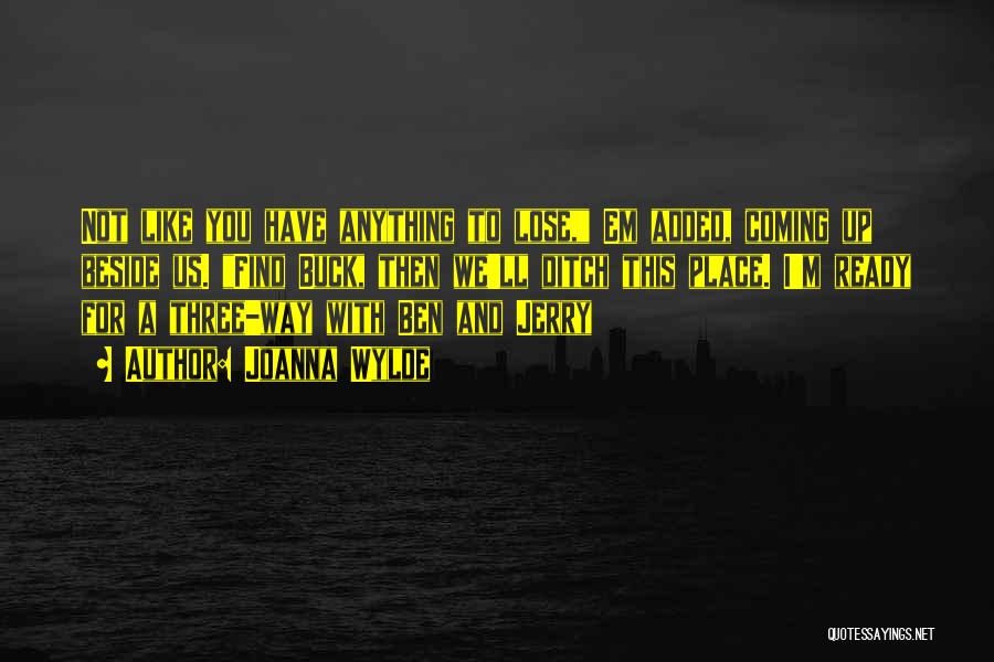 Joanna Wylde Quotes: Not Like You Have Anything To Lose, Em Added, Coming Up Beside Us. Find Buck, Then We'll Ditch This Place.