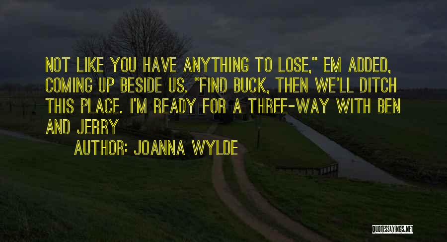 Joanna Wylde Quotes: Not Like You Have Anything To Lose, Em Added, Coming Up Beside Us. Find Buck, Then We'll Ditch This Place.