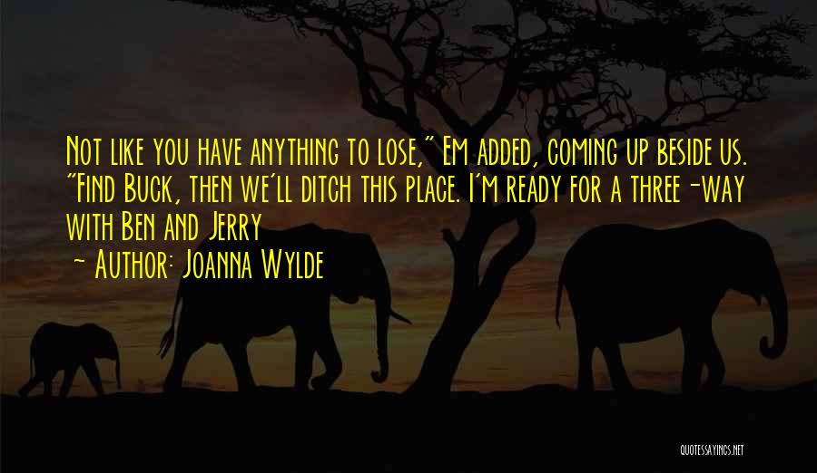 Joanna Wylde Quotes: Not Like You Have Anything To Lose, Em Added, Coming Up Beside Us. Find Buck, Then We'll Ditch This Place.