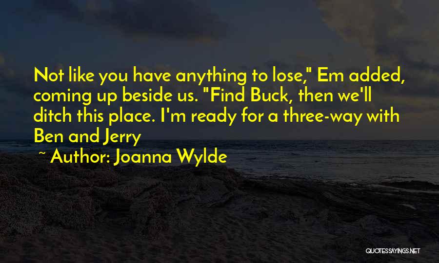 Joanna Wylde Quotes: Not Like You Have Anything To Lose, Em Added, Coming Up Beside Us. Find Buck, Then We'll Ditch This Place.