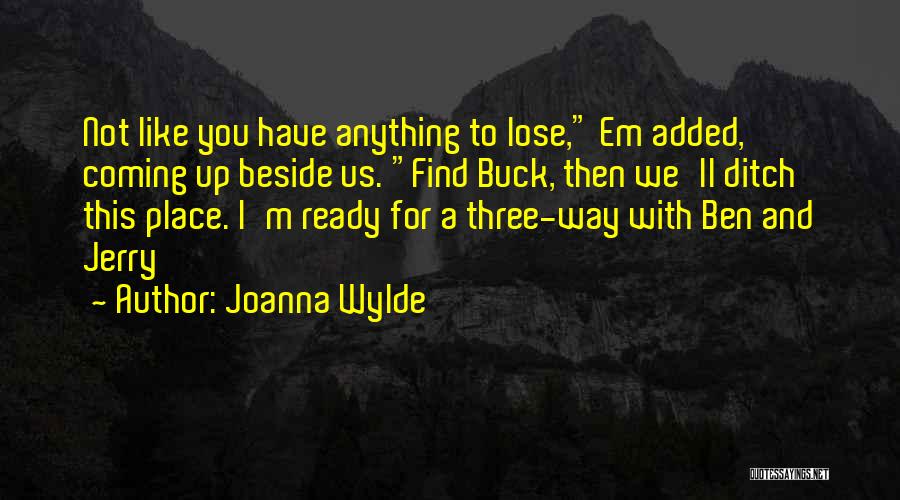 Joanna Wylde Quotes: Not Like You Have Anything To Lose, Em Added, Coming Up Beside Us. Find Buck, Then We'll Ditch This Place.