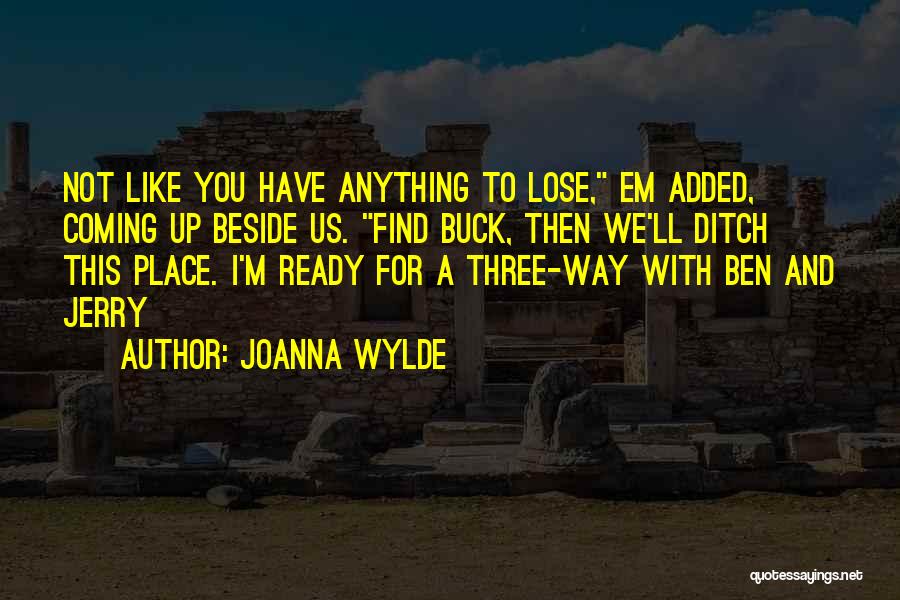 Joanna Wylde Quotes: Not Like You Have Anything To Lose, Em Added, Coming Up Beside Us. Find Buck, Then We'll Ditch This Place.