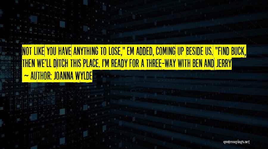 Joanna Wylde Quotes: Not Like You Have Anything To Lose, Em Added, Coming Up Beside Us. Find Buck, Then We'll Ditch This Place.